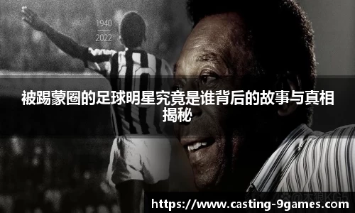 被踢蒙圈的足球明星究竟是谁背后的故事与真相揭秘