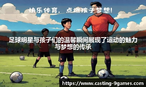 足球明星与孩子们的温馨瞬间展现了运动的魅力与梦想的传承